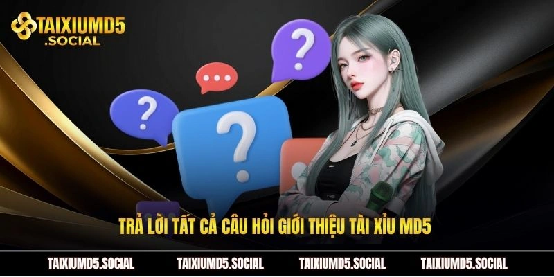 Trả lời tất cả câu hỏi giới thiệu Tài xỉu MD5 
