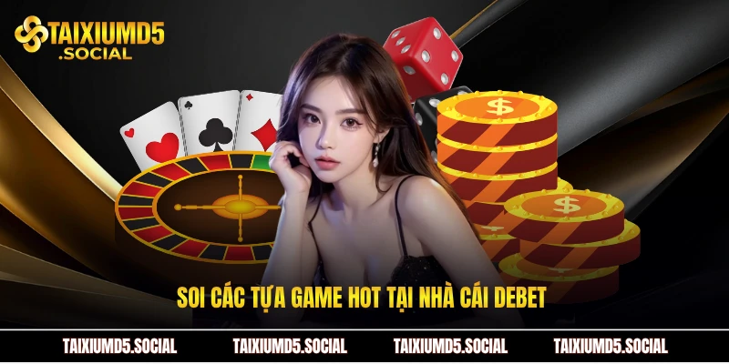 Soi các tựa game hot tại nhà cái Debet
