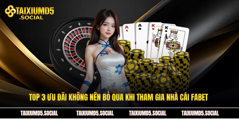 Top 3 ưu đãi không nên bỏ qua khi tham gia nhà cái Fabet