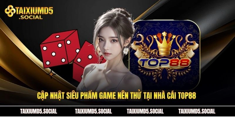 Cập nhật siêu phẩm game nên thử tại nhà cái Top88