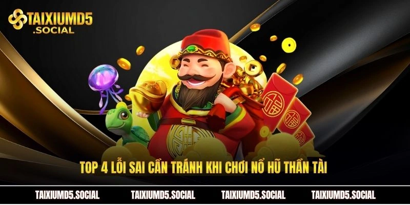 Top 4 lỗi sai cần tránh khi chơi nổ hũ thần tài 