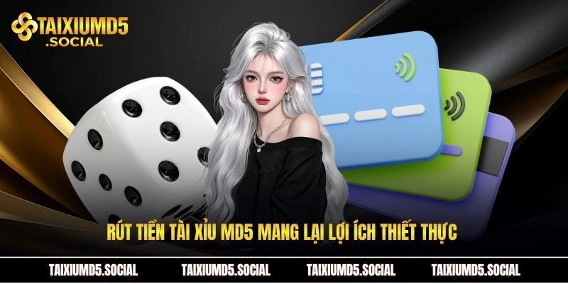 Rút tiền Tài xỉu MD5 mang lại lợi ích thiết thực