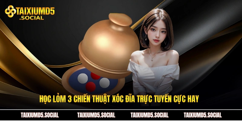 Học lỏm 3 chiến thuật xóc đĩa trực tuyến cực hay  